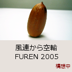 風連から空輸 FUREN 2005｜構想中