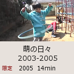 萌の日々 2003-2005｜2005  14min｜限定公開